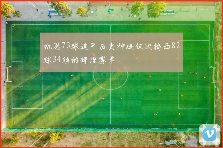 凯恩73球追平历史神迹仅次梅西82球34助的辉煌赛季
